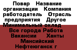 Повар › Название организации ­ Компания-работодатель › Отрасль предприятия ­ Другое › Минимальный оклад ­ 1 - Все города Работа » Вакансии   . Ханты-Мансийский,Нефтеюганск г.